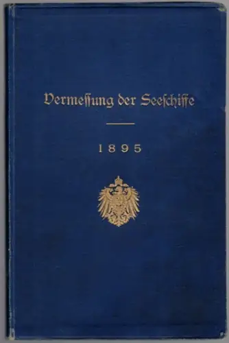 Reichsamt des Innern (Hg.): Vermessung der Seeschiffe umfassend Schiffsvermessungsordnung vom 1. März 1895   Instruktion zur Schiffsvermessung vom 26. März 1895   Vorschriften.. 