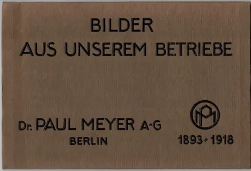 Bilder aus unserem Betriebe. 1893 - 1918. Dr. Paul Meyer A-G Berlin
 Berlin, Paul Meyer, 1918. 