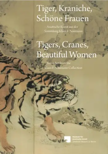 Hofmann, Alexander (Hg.): Tiger, Kraniche, Schöne Frauen   Asiatische Kunst aus der Sammlung Klaus F. Naumann // Tigers, Cranes, Beautiful Women   Asian.. 