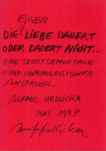 Alfred Hrdlicka. Willy-Brandt-Haus Berlin. Ausstellung 9. Mai bis 7. Juni 1998. [Die Eigen Liebe dauert oder dauert nicht  eine Selbstdemontage ohne chronologischen Anspruch ]
 Hildesheim, Hildesheimer Druck- und Verlags Gesellschaft, Mai 1998. 