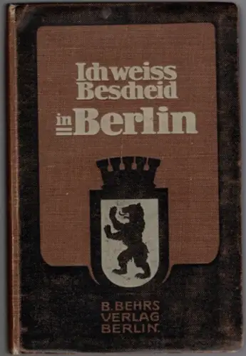 Ich weiß Bescheid in Berlin. Vollständiger systematischer Führer durch Groß Berlin für Fremde und Einheimische, für Vergnügungs  und Studienreisende. Bearbeitet von hervorragenden Fachgelehrten. Mit.. 