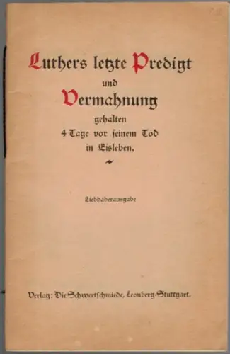 Luther, Martin: Luthers letzte Predigt und Vermahnung, gehalten 4 Tage vor seinem Tod in Eisleben. Liebhaberausgabe
 Leonberg - Stuttgart, Verlag Die Schwertschmiede, ohne Jahr [1931]. 