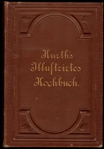 Kurth, Ludwig: Illustrirtes Kochbuch für Bürgerliche Haushaltungen, wie auch für die feine Küche. Mit 105 in den Text gedruckten Holzschnitten und der Abbildung einer Küche.. 