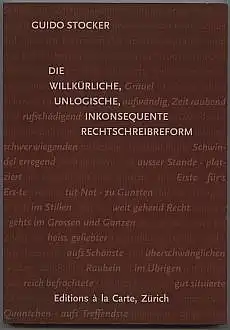 Die willkürliche, unlogische, inkonsequente Rechtschreibreform. Stocker, Guido