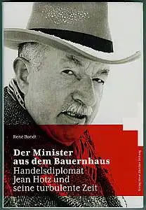 Der Minister aus dem Bauernhaus. Handelsdiplomat Jean Hotz und seine turbulente Zeit. Bondt, René