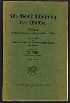 Die Bewirtschaftung des Waldes. Lehrsätze für den Unterricht an landwirtschaftlichen Schulen. Herausgegeben vom Verband der Lehrer an landwirtschaftlichen Schulen der Schweiz. Wild, M