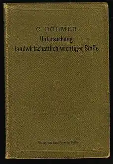 Untersuchung landwirtschaftlich wichtiger Stoffe. Zum Gebrauch in landwirtschaftlichen und agrikulturchemischen Laboratorien und für die Praxis. Böhmer, C