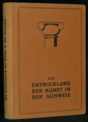 Die Entwicklung der Kunst in der Schweiz. Herausgegeben im Auftrag der Gesellschaft Schweizerischer Kunstlehrer.