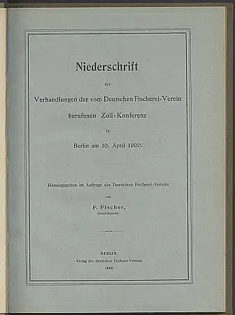 Niederschrift der Verhandlungen der vom Deutschen Fischerei-Verein berufenen Zoll-Konferenz in Berlin am 10. April 1900. Herausgegeben von F. Fischer.