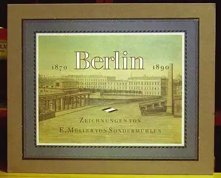 Berlin 1870 - 1890. Zeichnungen von Ernst Müller von Sondermühlen. Kommentar von Waltraud Volk. Müller von Sondermühlen, Ernst