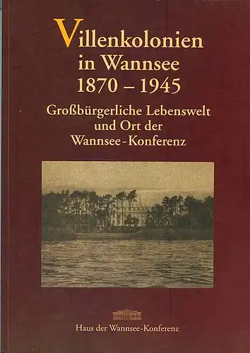 Villenkolonien in Wannsee 1870-1945. Großbürgerliche Lebenswelt und Ort der Wannsee-Konferenz.