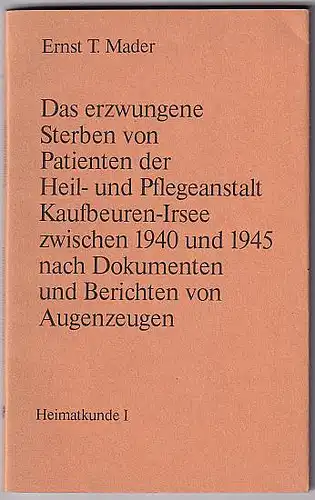 Das erzwungene Sterben von Patienten der Heil- und Pflegeanstalt Kaufbeuren-Irsee zwischen 1940 und 1945 nach Dokumenten und Berichten von Augenzeugen Mader, Ernst T