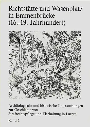 Kaiser, Peter, u.a: Richtstätte und Wasenplatz in Emmenbrücke (16. - 19. Jahrhundert) - Band 2: Archäologische und historische Untersuchungen zur Geschichte von Strafrechtspflege und Tierhaltung in Luzern (Band19). 