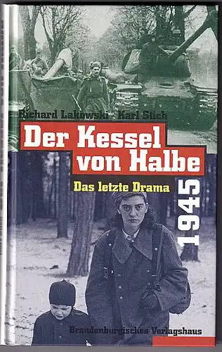 Lakowski, Richard und Karl Stich: Der Kessel von Halbe 1945. Das letzte Drama. 2., überarbeitete Auflage. 