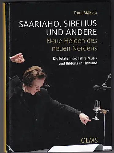 Mäkelä, Tomi: Saariaho, Sibelius und Andere - Neue Helden des neuen Nordens. Die letzten 100 Jahre Musik und Bildung in Finnland. 