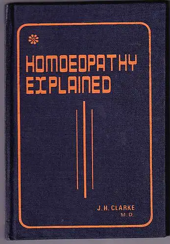 Clarke, John Henry: Homoeopathy Explained. 