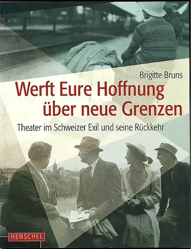 Bruns, Brigitte: Werft Eure Hoffnung über neue Grenzen. Theater im Schweizer Exil und seine Rückkehr. 