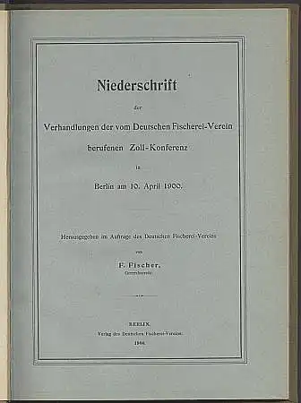 Niederschrift der Verhandlungen der vom Deutschen Fischerei-Verein berufenen Zoll-Konferenz in Berlin am 10. April 1900. Herausgegeben von F. Fischer. 