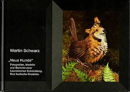 Schwarz, Martin: Neue Hunde. Fotografien, Modelle und Berichte einer futuristischen Entwicklung. Eine badische Groteske. 