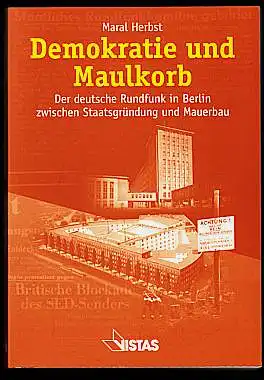 Herbst, Maral: Demokratie und Maulkorb. Der deutsche Rundfunk in Berlin zwischen Staatsgründung und Mauerbau. 