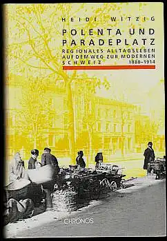 Witzig, Heidi: Polenta und Paradeplatz. Regionales Alltagsleben auf dem Weg zur modernen Schweiz 1880 - 1914. 