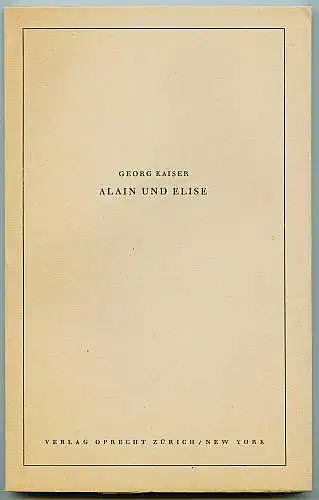 Kaiser, Georg: Alain und Elise. Schauspiel in drei Akten. 