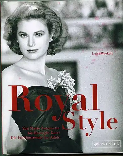Wackerl, Luise: Royal Style. Von Marie Antoinette bis Herzogin Kate. Die Fashiontrends des Adels. 