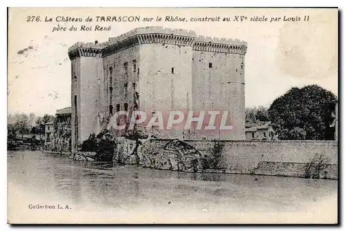 Cartes postales Le Chateau de Tarascon sur le Rhone construit au XV siecle par Louis II pere du Roi Rene