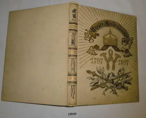 Unsere Heldenkaiser 1797 - 1897 - Festschrift zum hundertjährigen Geburtstage Kaiser Wilhelms des Großen