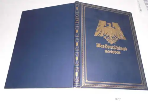 Was Deutschland verloren. Zwei Teile in einem Band: 1. Entrissenes, doch nie vergessenes deutsches Land - 2. Die Ausführ