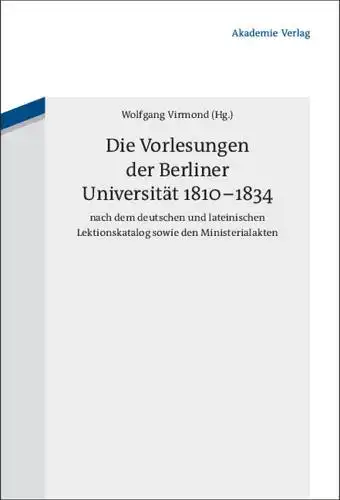 Wolfgang Virmond (Hrsg): Die Vorlesungen der Berliner Universität 1810-1834 nach dem deutschen und lateinischen Lektionskatalog sowie den Ministerialakten.