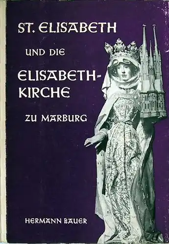 Bauer, Hermann: St. Elisabeth und die Elisabethkirche zu Marburg.