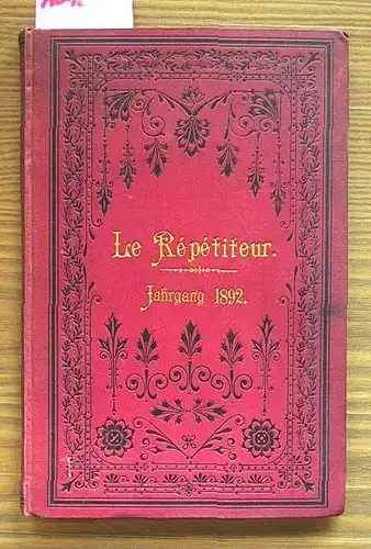 Le Répéditeur. Jahrgang 1892: Journal instructif et amusant. Eine Zeitschrift für Jeden, der sich die gründliche Kenntnis der französischen Sprache durch unterhaltende Lektüre aneignen will.