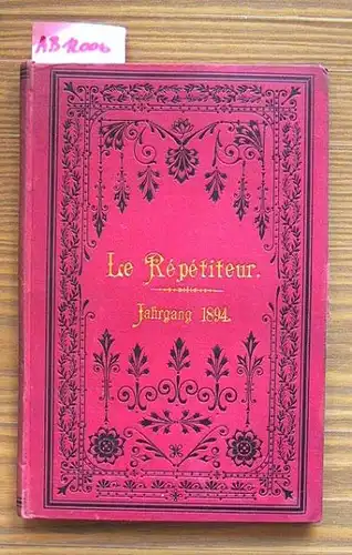 Le Répéditeur. Jahrgang 1894: Journal instructif et amusant. Eine Zeitschrift für Jeden, der sich die gründliche Kenntnis der französischen Sprache durch unterhaltende Lektüre aneignen will.