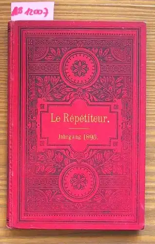 Le Répéditeur. Jahrgang 1895: Journal instructif et amusant. Eine Zeitschrift für Jeden, der sich die gründliche Kenntnis der französischen Sprache durch unterhaltende Lektüre aneignen will.