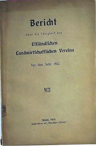 o.A.,: Bericht über die Tätigkeit des Estländischen Landwirtschaftlichen Vereins für das Jahr 1912.