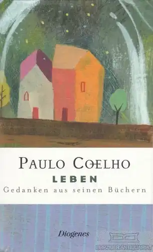 Buch: Leben, Coelho, Paulo. 2007, Diogenes Verlag, Gedanken aus seinen Büchern