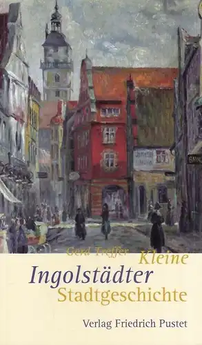 Buch: Kleine Ingolstädter Stadtgeschichte, Treffer, Gerd. 2012
