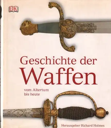 Buch: Geschichte der Waffen vom Altertum bis heute, Holmes, Richard. 2007