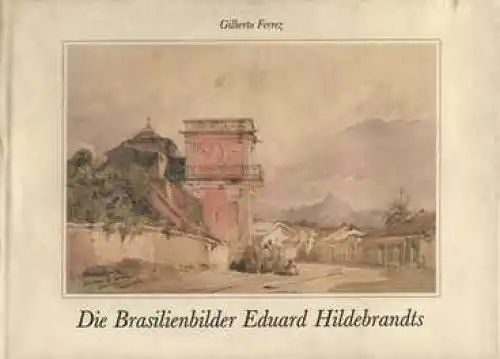 Buch: Die Brasilienbilder Eduard Hildebrandts, Ferrez, Gilberto. 1988