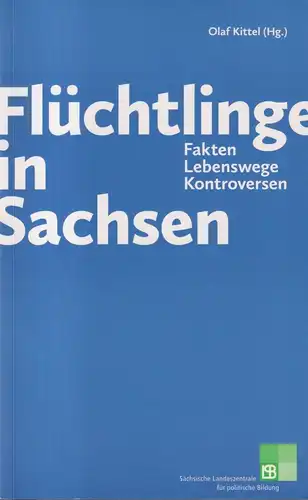 Buch: Flüchtlinge in Sachsen. Fakten, Lebenswege.. Kittel, Olaf (Hg.), 2016, LPB