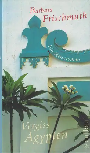 Buch: Vergiss Ägypten, Ein Reiseroman, Frischmuth, Barbara. 2008, Aufbau Verlag