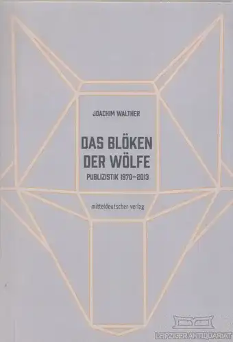 Das Blöken der Wölfe, Walther, Joachim. 2017, Mitteldeutscher Verlag