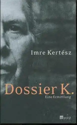Buch: Dossier K, Kertesz, Imre. 2006, Rowohlt Verlag, Eine Ermittlung