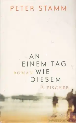 Buch: An einem Tag wie diesem, Stamm, Peter. 2006, S. Fischer Verlag, Roman