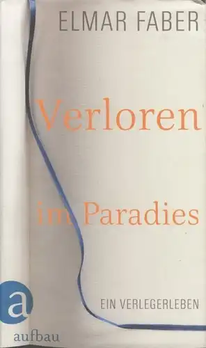 Buch: Verloren im Paradies, Faber, Elmar. 2014, Aufbau Verlag, Ein Verlegerleben