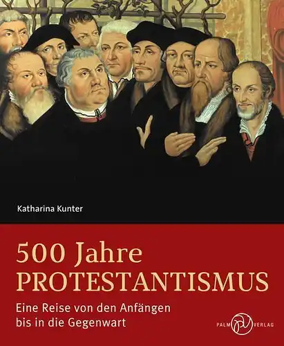 Buch: 500 Jahre Protestantismus. Kunter, Katharina, 2016, Palm Verlag