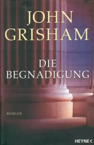 Buch: Die Begnadigung, Grisham, John. 2005, Wilhelm Heyne Verlag, Roman