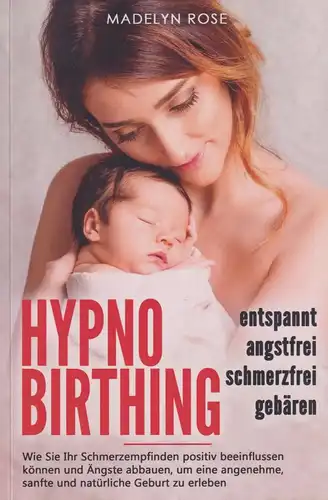 Buch: Hypnobirthing: entspannt, angstfrei und schmerzfrei gebären, Rose, M, 2021