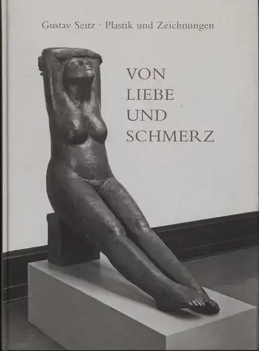 Buch: Von Liebe und Schmerz, Plastik und Zeichnungen, Seitz, Gustav, 2006